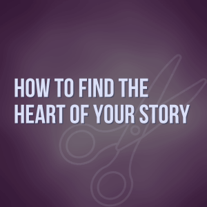 How to Find the Heart of Your Story