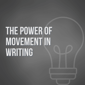 The Power of Movement in Writing